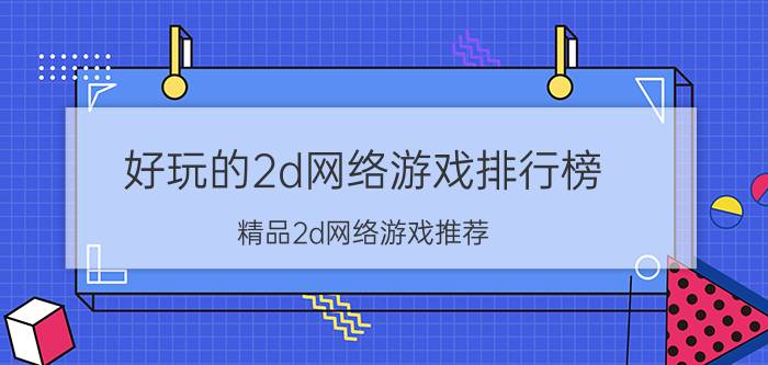 好玩的2d网络游戏排行榜 精品2d网络游戏推荐